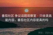 番茄社区 争议话题观察室 · 只收录高能内容，番茄社区内容是真的吗