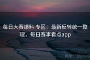 每日大赛爆料 专区：最新反转统一整理，每日赛事看点app
