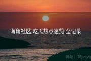 海角社区 吃瓜热点速览 全记录