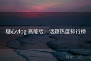糖心vlog 高能版：话题热度排行榜