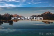 黑料网 完整吃瓜档案馆