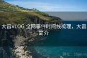 大雷VLOG 全网事件时间线梳理，大雷简介
