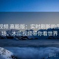 木瓜视频 高能版：实时刷新的瓜圈现场，木瓜视频带你看世界