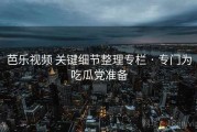 芭乐视频 关键细节整理专栏 · 专门为吃瓜党准备