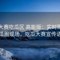 每日大赛吃瓜区 高能版：实时刷新的瓜圈现场，吃瓜大赛宣传语