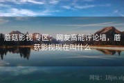 蘑菇影视 专区：网友高能评论墙，蘑菇影视现在叫什么