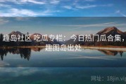 趣岛社区 吃瓜专栏：今日热门瓜合集，趣图岛出处