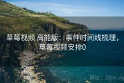 草莓视频 高能版：事件时间线梳理，草莓视频安排0