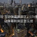 17c影院 互动弹幕刷屏区，17c影院 互动弹幕刷屏区怎么进