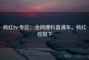 桃红tv 专区：全网爆料直通车，桃红视频下