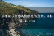 茶杯狐 流量爆点情报局 专题站，茶杯狐 - cupfox