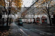 蓝莓视频 专区：话题热度排行榜，蓝莓的视频