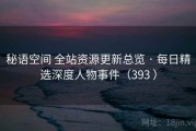 秘语空间 全站资源更新总览 · 每日精选深度人物事件（393 ）