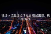 桃红tv 流量爆点情报局 在线围观，桃红black