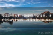 榴莲视频 专栏 · 流量爆点情报局，适合做站内主标题，榴莲视频2000发布