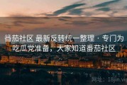 番茄社区 最新反转统一整理 · 专门为吃瓜党准备，大家知道番茄社区