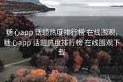 糖心app 话题热度排行榜 在线围观，糖心app 话题热度排行榜 在线围观下载