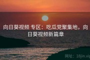 向日葵视频 专区：吃瓜党聚集地，向日葵视频新篇章