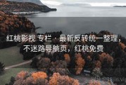 红桃影视 专栏 · 最新反转统一整理，不迷路导航页，红桃免费