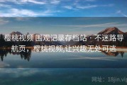 樱桃视频 围观记录存档站 · 不迷路导航页，樱桃视频,让兴趣无处可逃
