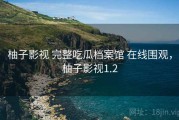 柚子影视 完整吃瓜档案馆 在线围观，柚子影视1.2
