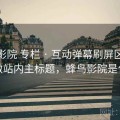 蜂鸟影院 专栏 · 互动弹幕刷屏区，适合做站内主标题，蜂鸟影院是什么
