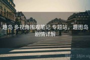 趣岛 多视角围观笔记 专题站，趣图岛剧情详解