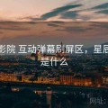 星辰影院 互动弹幕刷屏区，星辰影院是什么