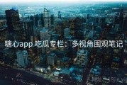 糖心app 吃瓜专栏：多视角围观笔记