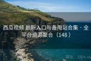 西瓜视频 最新入口与备用站合集 · 全平台资源聚合（148 ）