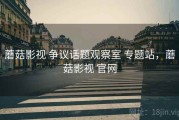 蘑菇影视 争议话题观察室 专题站，蘑菇影视 官网
