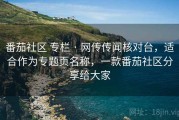 番茄社区 专栏 · 网传传闻核对台，适合作为专题页名称，一款番茄社区分享给大家