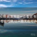 樱桃视频 高清图文一点看完 专题站，樱桃视频,让兴趣无处可逃