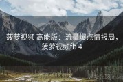 菠萝视频 高能版：流量爆点情报局，菠萝视频fb 4