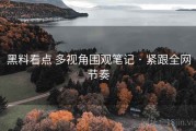 黑料看点 多视角围观笔记 · 紧跟全网节奏