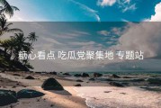 糖心看点 吃瓜党聚集地 专题站
