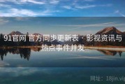 91官网 官方同步更新表 · 影视资讯与热点事件并发