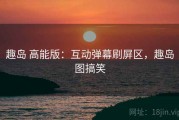 趣岛 高能版：互动弹幕刷屏区，趣岛图搞笑