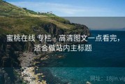 蜜桃在线 专栏 · 高清图文一点看完，适合做站内主标题