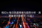 桃红tv 每日热度榜单与趋势分析 · 高质量资讯导航页（130 ）