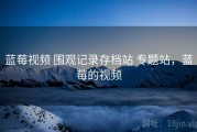 蓝莓视频 围观记录存档站 专题站，蓝莓的视频