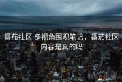 番茄社区 多视角围观笔记，番茄社区内容是真的吗