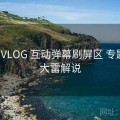 大雷VLOG 互动弹幕刷屏区 专题站，大雷解说