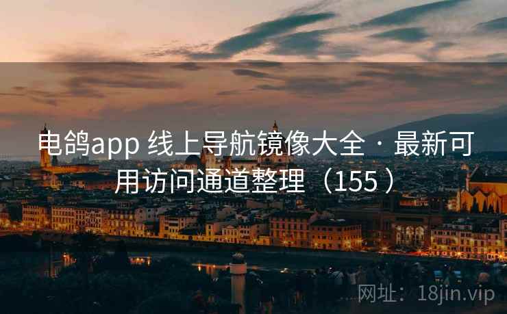 电鸽app 线上导航镜像大全 · 最新可用访问通道整理(155 ) 电鸽app 线上导航镜像大全 · 最新可用访问通道整理(155 )