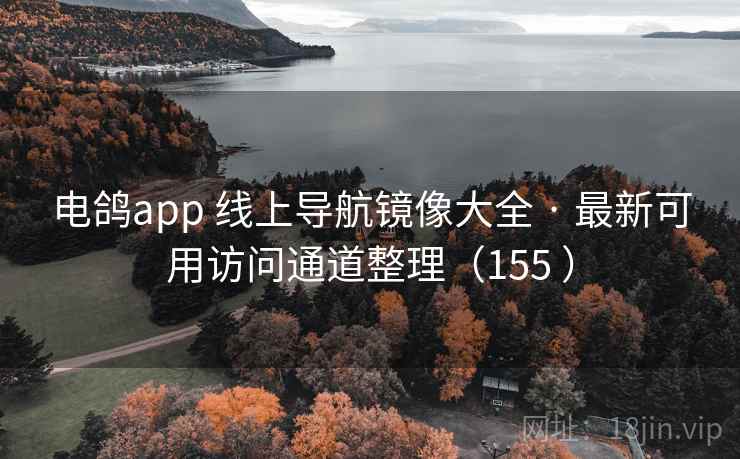 电鸽app 线上导航镜像大全 · 最新可用访问通道整理(155 ) 电鸽app 线上导航镜像大全 · 最新可用访问通道整理(155 )