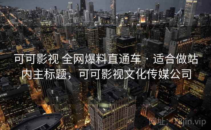 可可影视 全网爆料直通车 · 适合做站内主标题，可可影视文化传媒公司
