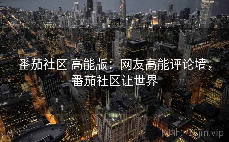 番茄社区 高能版：网友高能评论墙，番茄社区让世界