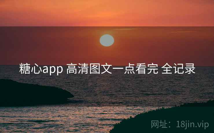糖心app 高清图文一点看完 全记录