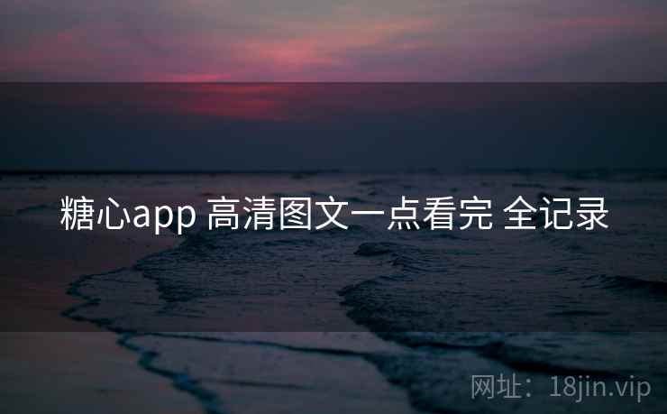 糖心app 高清图文一点看完 全记录