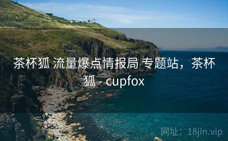 茶杯狐 流量爆点情报局 专题站，茶杯狐 - cupfox